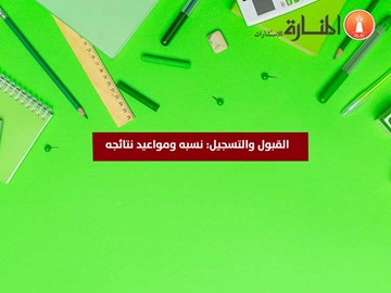 القبول والتسجيل: نسبه ومواعيد نتائجه