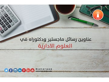 عناوين رسائل ماجستير ودكتوراه في العلوم الادارية